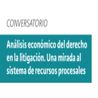 Conversatorio Análisis económico del derecho en la litigación. Una mirada al sistema de recursos procesales