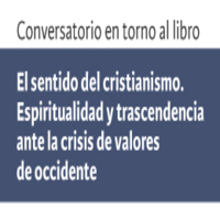 Conversatorio en torno al libro El sentido del cristianismo. Espiritualidad y trascendencia ante la crisis de valores de occidente