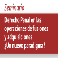 Seminario Derecho Penal en las operaciones de fusiones y adquisiciones ¿Un nuevo paradigma?
