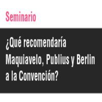 Seminario: ¿Qué Recomendaría Maquiavelo, Publius y Berlin a la Convención?