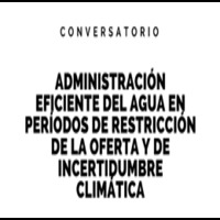 Conversatorio: Administración eficiente del agua en períodos de restricción de la oferta y de incertidumbre climática