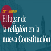 Seminario: El Lugar de la Religión en la Nueva Constitución. La Libertad Religiosa en la Nueva Constitución